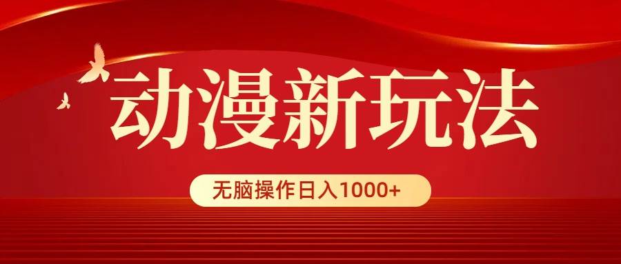 动漫新玩法，条条爆款，5分钟1条100%原创，小白无脑操作日入1000+-盈途副业网