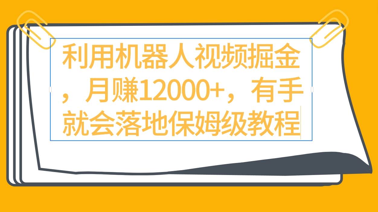 利用机器人视频掘金月赚12000+，有手就会落地保姆级教程-盈途副业网