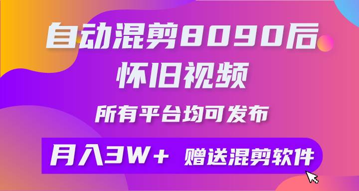 自动混剪8090后怀旧视频，所有平台均可发布，矩阵操作轻松月入3W+-盈途副业网