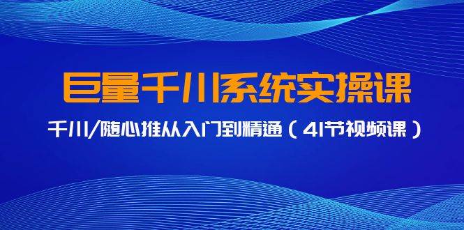 巨量千川系统实操课，千川/随心推从入门到精通（41节视频课）-盈途副业网