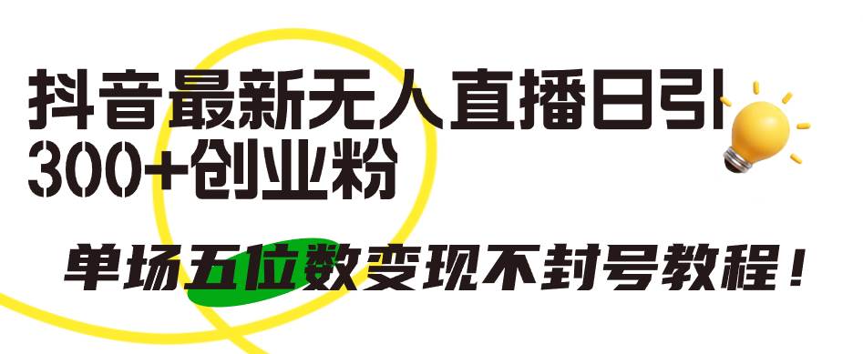 抖音最新无人直播日引300+创业粉，单场五位数变现不封号教程！-盈途副业网
