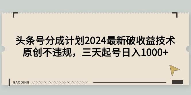 头条号分成计划2024最新破收益技术，原创不违规，三天起号日入1000+-盈途副业网