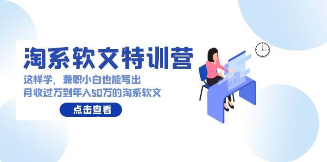 淘系软文特训营：这样学，兼职小白也能写出月收过万到年入50万的淘系软文-盈途副业网