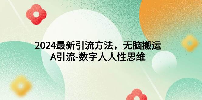 2024最新引流方法，无脑搬运，A引流-数字人人性思维-盈途副业网
