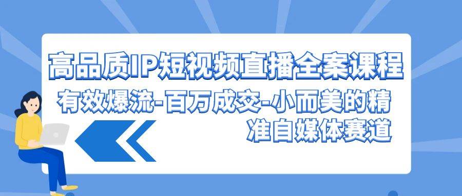 高品质 IP短视频直播-全案课程，有效爆流-百万成交-小而美的精准自媒体赛道-盈途副业网
