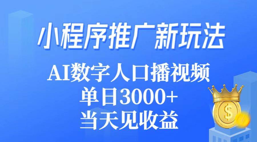 小程序推广新玩法，AI数字人口播视频，单日3000+，当天见收益-盈途副业网