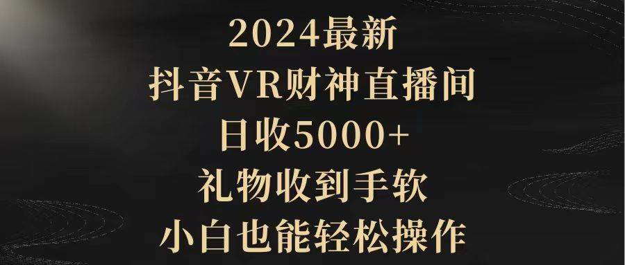 2024最新，抖音VR财神直播间，日收5000+，礼物收到手软，小白也能轻松操作-盈途副业网