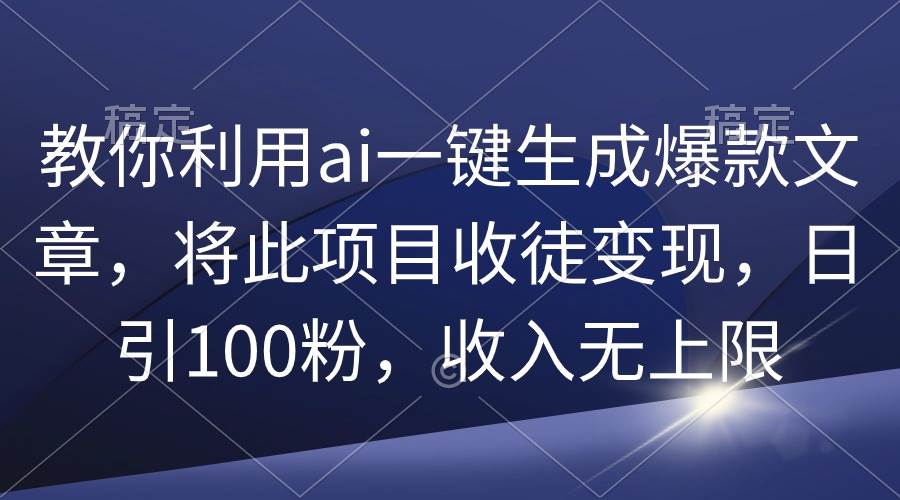 教你利用ai一键生成爆款文章，将此项目收徒变现，日引100粉，收入无上限-盈途副业网