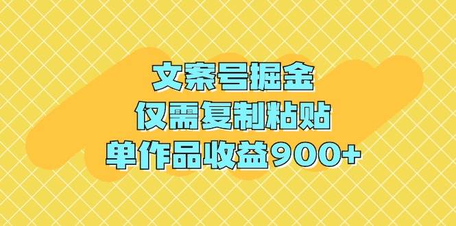 文案号掘金，仅需复制粘贴，单作品收益900+-盈途副业网
