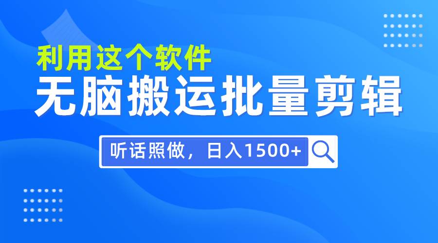 每天30分钟，0基础用软件无脑搬运批量剪辑，只需听话照做日入1500+-盈途副业网