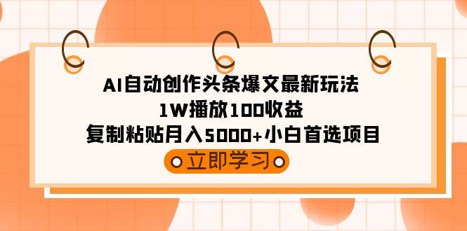 AI自动创作头条爆文最新玩法 1W播放100收益 复制粘贴月入5000+小白首选项目-盈途副业网