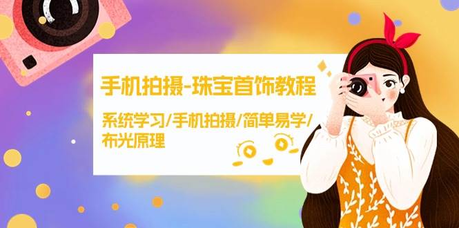 手机拍摄-珠宝首饰教程，系统学习/手机拍摄/简单易学/布光原理-38节无水印-盈途副业网