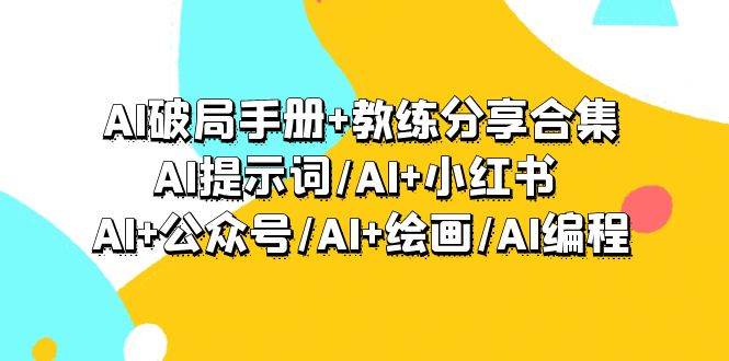 AI破局手册+教练分享合集：AI提示词/AI+小红书 /AI+公众号/AI+绘画/AI编程-盈途副业网
