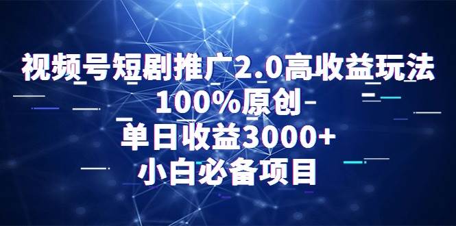 视频号短剧推广2.0高收益玩法，100%原创，单日收益3000+，小白必备项目-盈途副业网