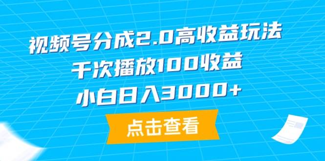 视频号分成2.0高收益玩法，千次播放100收益，小白日入3000+-盈途副业网