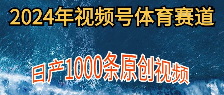 2024年体育赛道视频号，新手轻松操作， 日产1000条原创视频,多账号多撸分成-盈途副业网