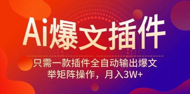 Ai爆文插件，只需一款插件全自动输出爆文，举矩阵操作，月入3W+-盈途副业网