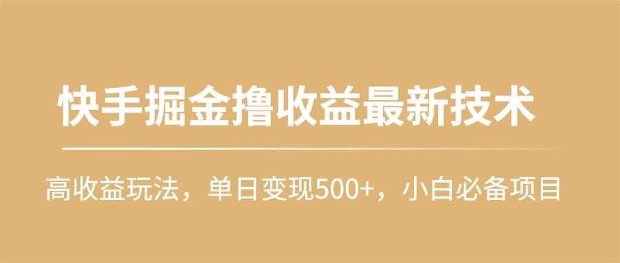 快手掘金撸收益最新技术，高收益玩法，单日变现500+，小白必备项目-盈途副业网