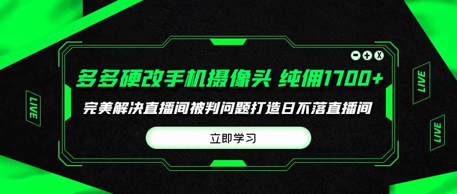 多多硬改手机摄像头，单场带货纯佣1700+完美解决直播间被判问题，打造日…-盈途副业网