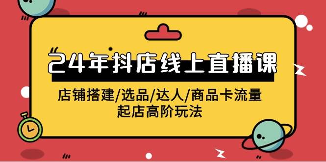 2024年抖店线上直播课，店铺搭建/选品/达人/商品卡流量/起店高阶玩法-盈途副业网
