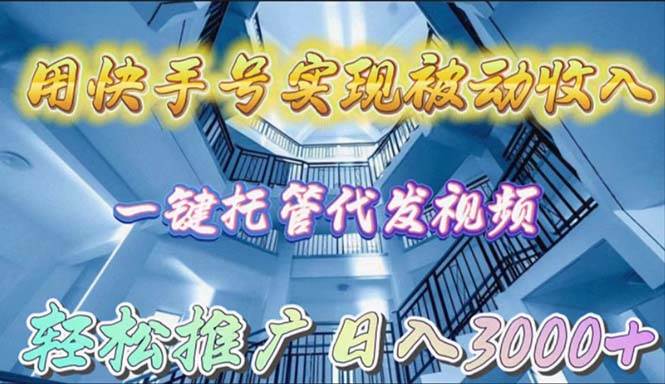 用快手号实现被动收入，一键托管代发视频，轻松推广日入3000+-盈途副业网