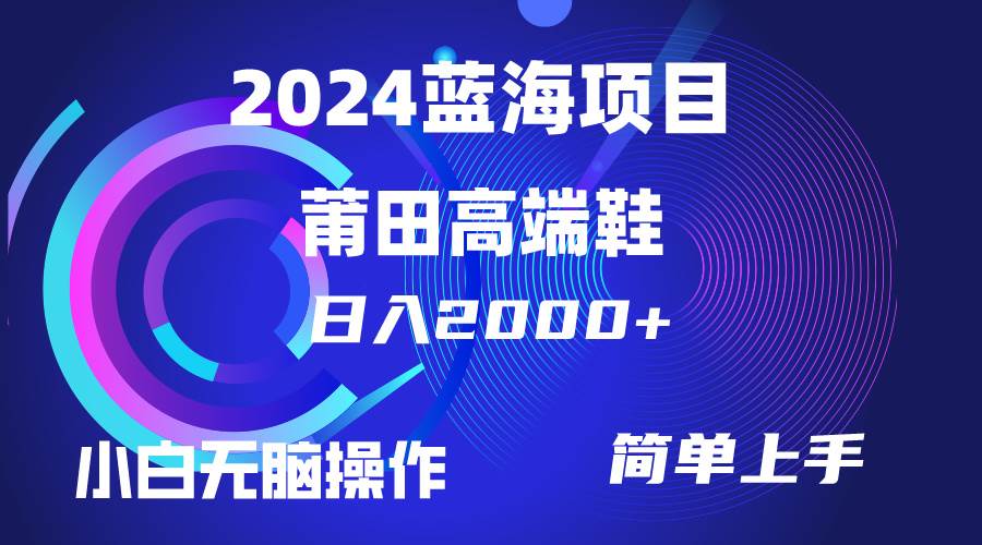 每天两小时日入2000+，卖莆田高端鞋，小白也能轻松掌握，简单无脑操作…-盈途副业网