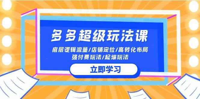2024多多 超级玩法课 流量底层逻辑/店铺定位/高转化布局/强付费/起爆玩法-盈途副业网
