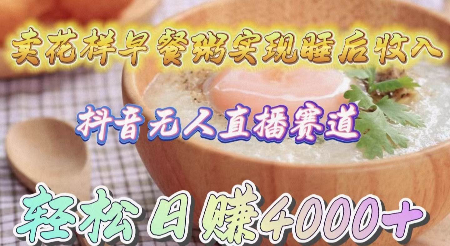 卖花样早餐粥实现睡后收入！抖音无人直播新赛道，轻松日赚4000+-盈途副业网