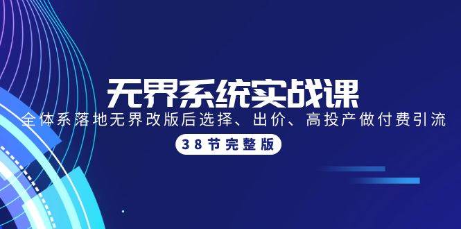 无界系统实战课：全体系落地无界改版后选择、出价、高投产做付费引流-38节-盈途副业网