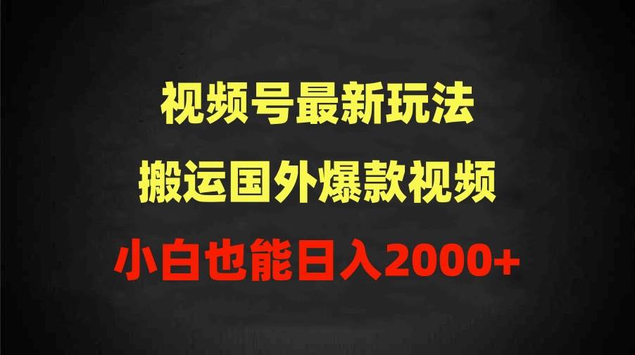 2024视频号最新玩法，搬运国外爆款视频，100%过原创，小白也能日入2000+-盈途副业网