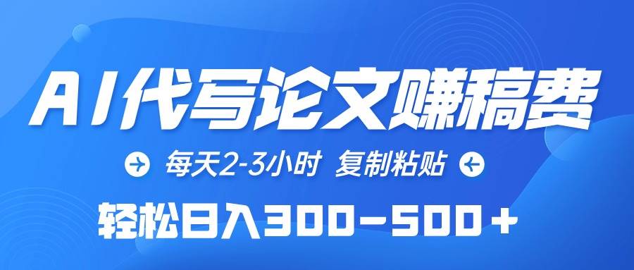 AI代写论文赚稿费，每天2-3小时，复制粘贴，轻松日入300-500＋-盈途副业网