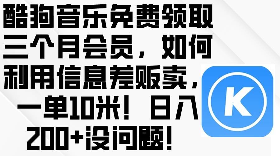 酷狗音乐免费领取三个月会员，利用信息差贩卖，一单10米！日入200+没问题-盈途副业网