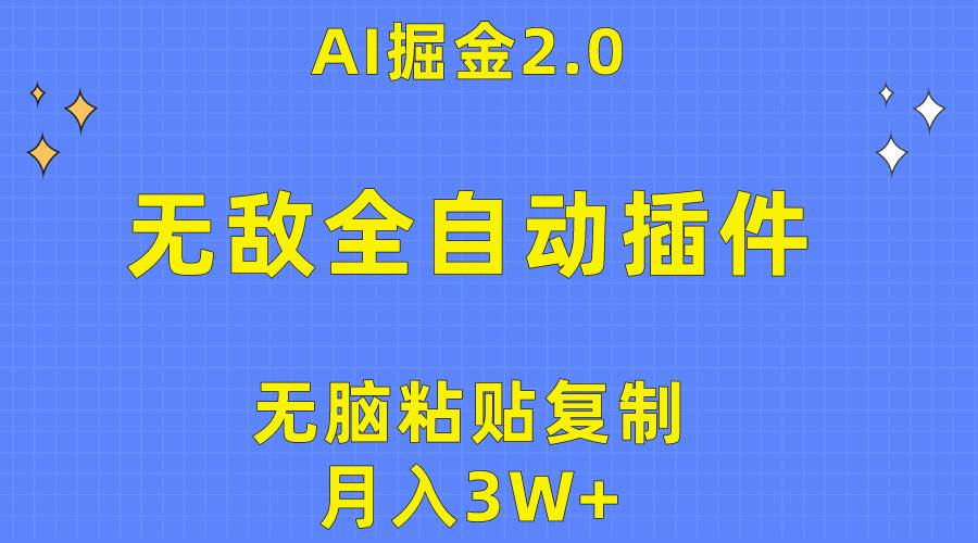 无敌全自动插件！AI掘金2.0，无脑粘贴复制矩阵操作，月入3W+-盈途副业网