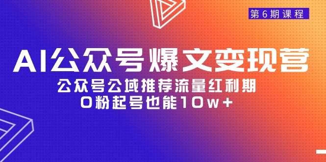 AI公众号爆文-变现营06期，公众号公域推荐流量红利期，0粉起号也能10w+-盈途副业网