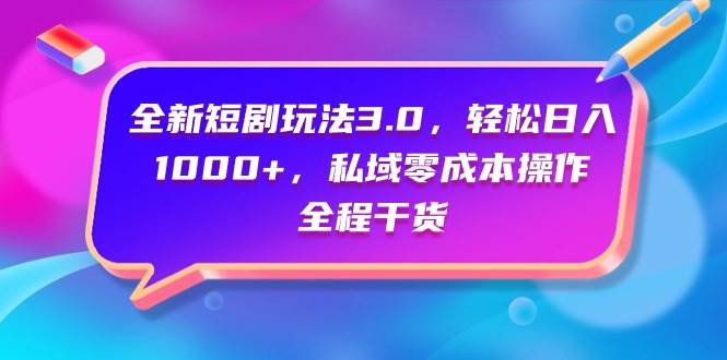 全新短剧玩法3.0，轻松日入1000+，私域零成本操作，全程干货-盈途副业网