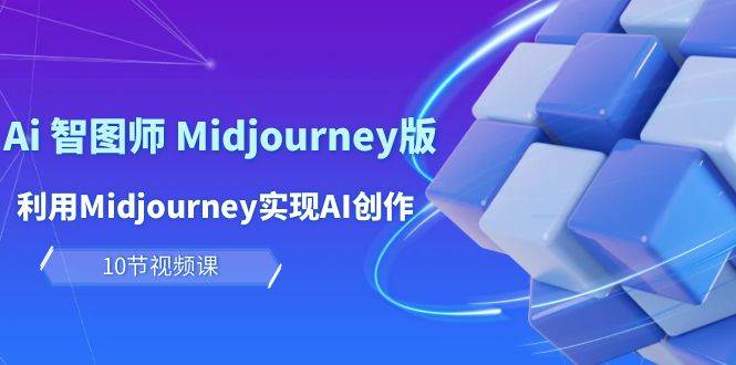 玩赚Ai 智图师 Midjourney版：利用Midjourney实现AI创作及变现（10节课）-盈途副业网