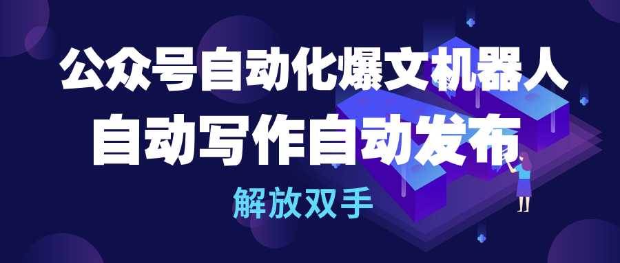 公众号流量主自动化爆文机器人，自动写作自动发布，解放双手-盈途副业网