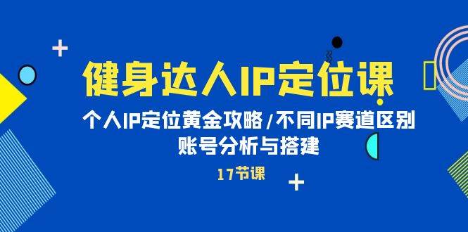 健身达人IP定位课：个人IP定位黄金攻略/不同IP赛道区别/账号分析与搭建-盈途副业网