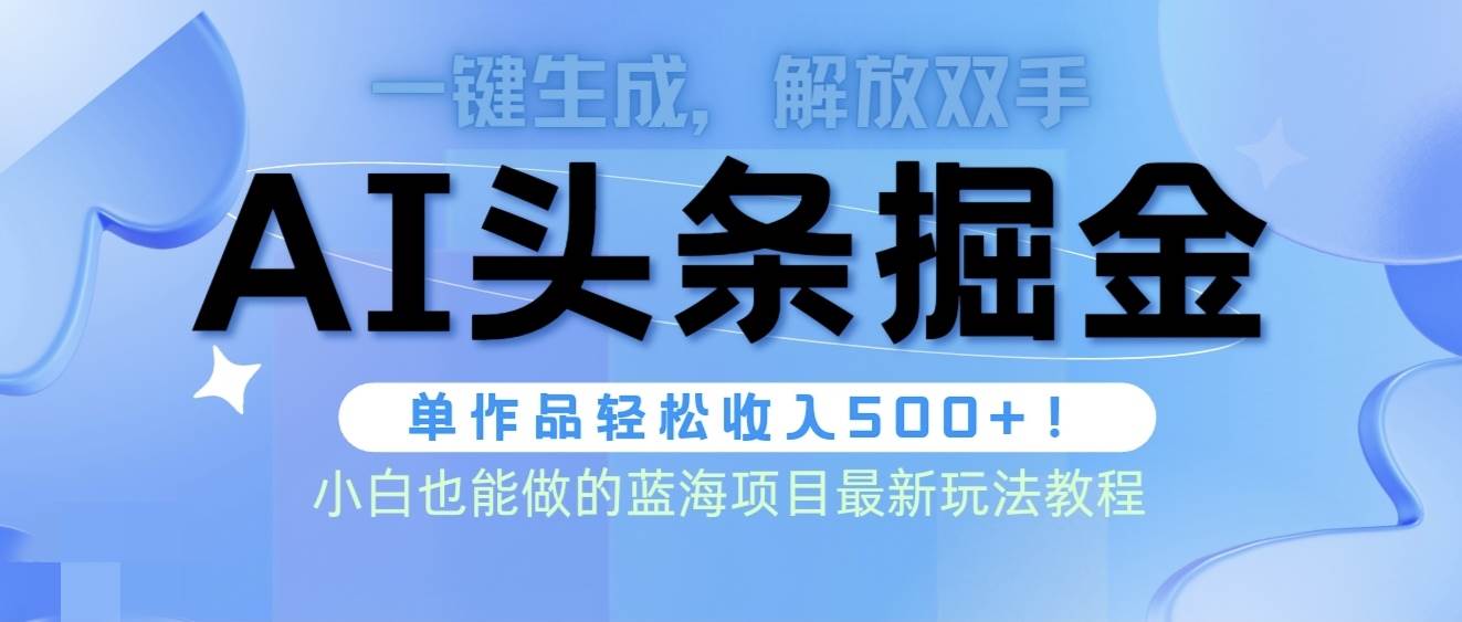 头条AI掘金术最新玩法，全AI制作无需人工修稿，一键生成单篇文章收益500+-盈途副业网
