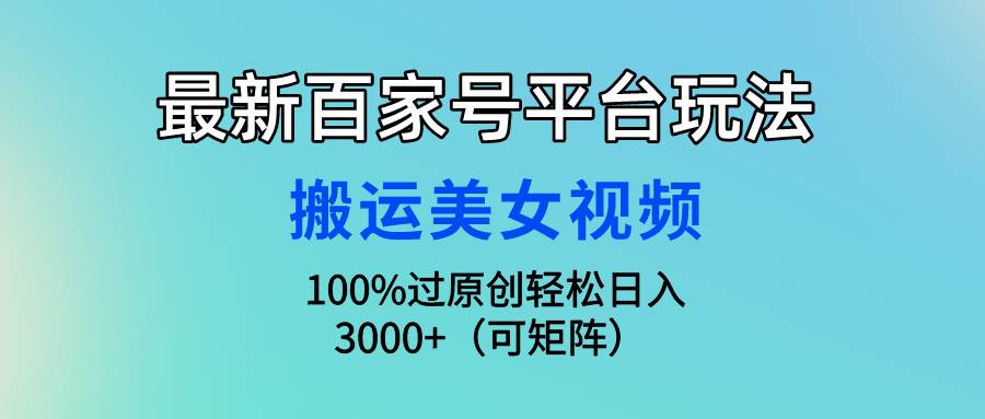 最新百家号平台玩法，搬运美女视频100%过原创大揭秘，轻松日入3000+（可…-盈途副业网