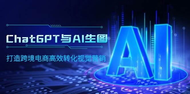 ChatGPT与AI生图，打造跨境电商高效转化视觉营销-盈途副业网