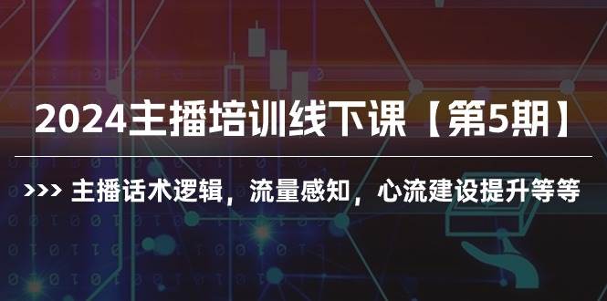 2024主播培训线下课【第5期】主播话术逻辑，流量感知，心流建设提升等等-盈途副业网