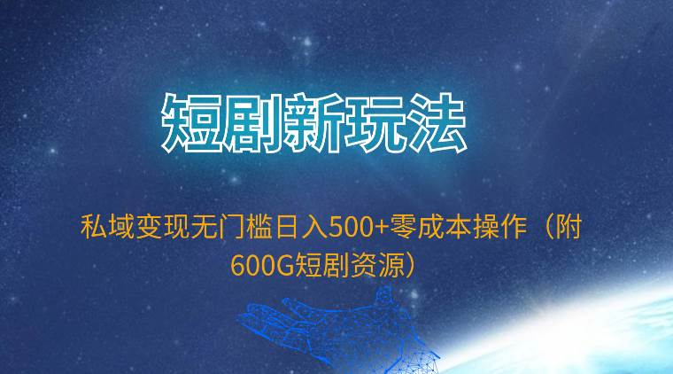 短剧新玩法，私域变现无门槛日入500+零成本操作（附600G短剧资源）-盈途副业网