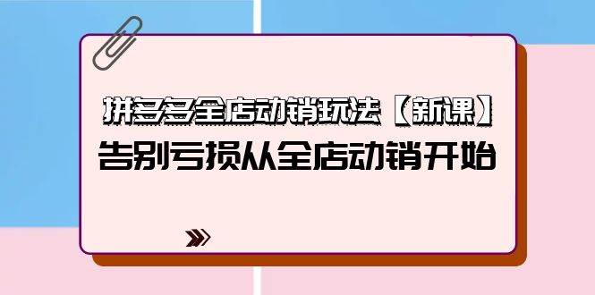 拼多多全店动销玩法【新课】，告别亏损从全店动销开始（4节视频课）-盈途副业网