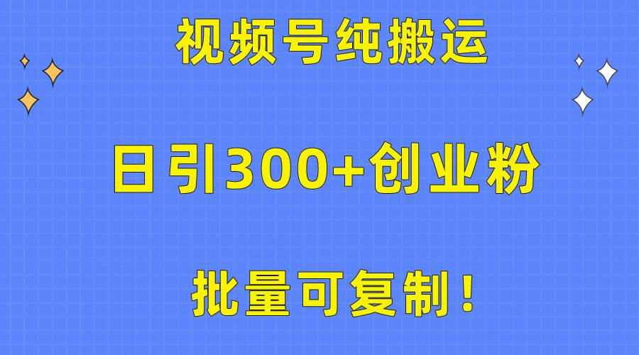 批量可复制！视频号纯搬运日引300+创业粉教程！-盈途副业网