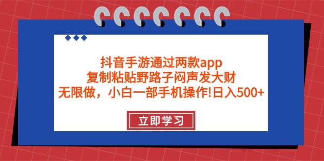 抖音手游通过两款app，复制粘贴野路子闷声发大财，无限做 一部手机日入500+-盈途副业网