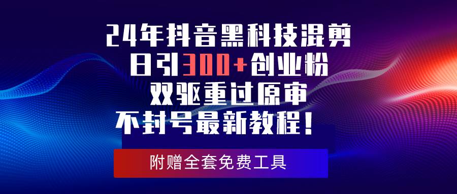 24年抖音黑科技混剪日引300+创业粉，双驱重过原审不封号最新教程！-盈途副业网