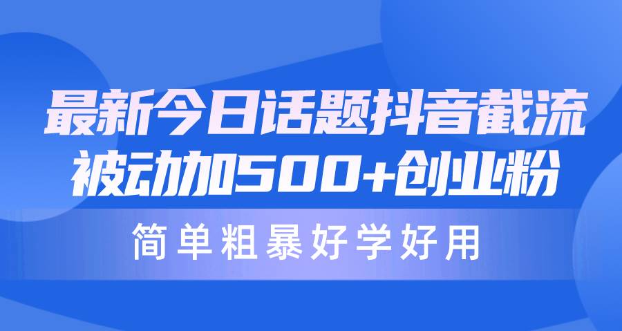最新今日话题抖音截流，每天被动加500+创业粉，简单粗暴好学好用-盈途副业网