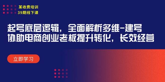 某收费培训39期线下课：起号底层逻辑，全面解析多维 建号，协助电商创业…-盈途副业网