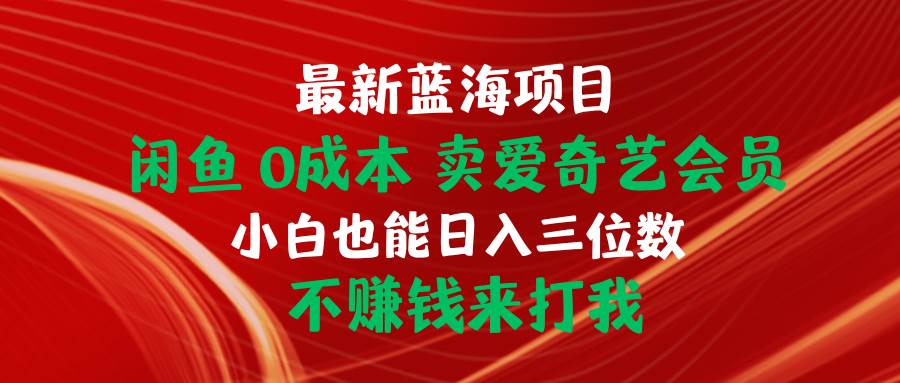 最新蓝海项目 闲鱼0成本 卖爱奇艺会员 小白也能入三位数 不赚钱来打我-盈途副业网